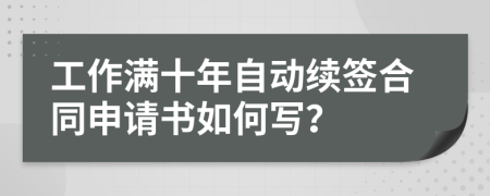 工作满十年自动续签合同申请书如何写？