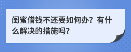 闺蜜借钱不还要如何办？有什么解决的措施吗？