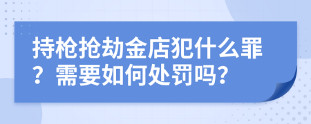 持枪抢劫金店犯什么罪？需要如何处罚吗？