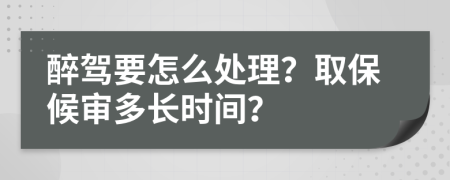 醉驾要怎么处理？取保候审多长时间？