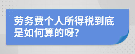 劳务费个人所得税到底是如何算的呀？