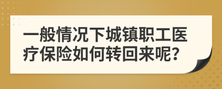 一般情况下城镇职工医疗保险如何转回来呢？