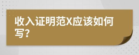 收入证明范X应该如何写？