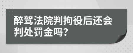 醉驾法院判拘役后还会判处罚金吗？