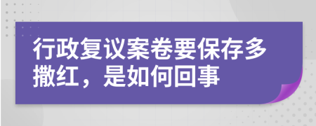 行政复议案卷要保存多撒红，是如何回事