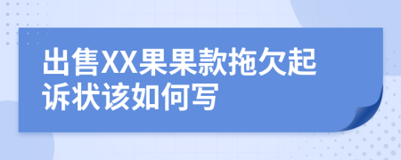 出售XX果果款拖欠起诉状该如何写