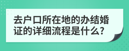 去户口所在地的办结婚证的详细流程是什么?