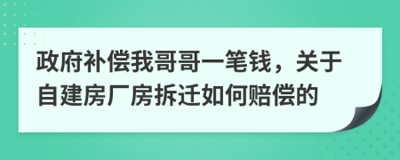 政府补偿我哥哥一笔钱，关于自建房厂房拆迁如何赔偿的