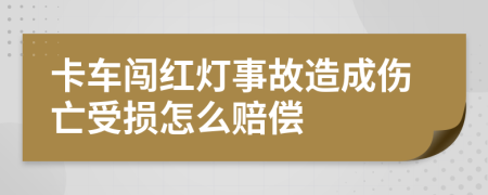 卡车闯红灯事故造成伤亡受损怎么赔偿