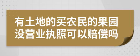 有土地的买农民的果园没营业执照可以赔偿吗