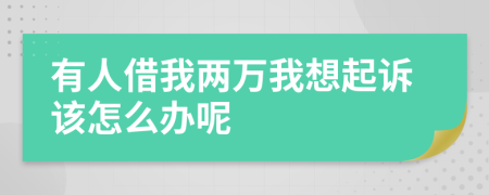 有人借我两万我想起诉该怎么办呢