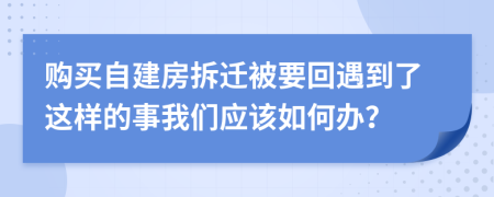 购买自建房拆迁被要回遇到了这样的事我们应该如何办？