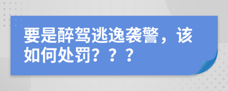 要是醉驾逃逸袭警，该如何处罚？？？