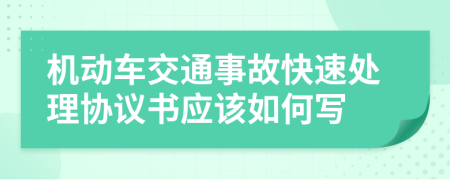 机动车交通事故快速处理协议书应该如何写