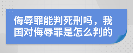 侮辱罪能判死刑吗，我国对侮辱罪是怎么判的