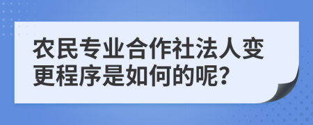 农民专业合作社法人变更程序是如何的呢？
