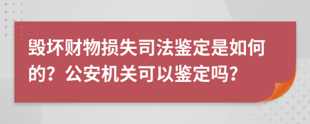 毁坏财物损失司法鉴定是如何的？公安机关可以鉴定吗？