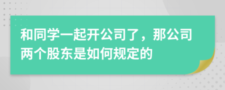 和同学一起开公司了，那公司两个股东是如何规定的