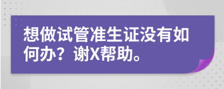 想做试管准生证没有如何办？谢X帮助。