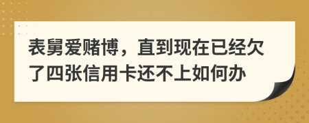 表舅爱赌博，直到现在已经欠了四张信用卡还不上如何办
