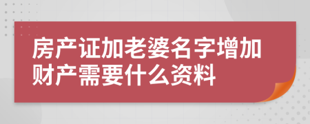 房产证加老婆名字增加财产需要什么资料