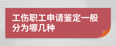 工伤职工申请鉴定一般分为哪几种