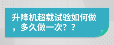 升降机超载试验如何做，多久做一次？？