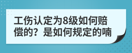 工伤认定为8级如何赔偿的？是如何规定的喃