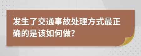 发生了交通事故处理方式最正确的是该如何做？