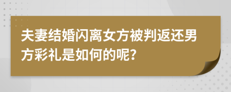 夫妻结婚闪离女方被判返还男方彩礼是如何的呢？