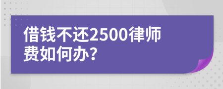 借钱不还2500律师费如何办？