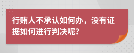 行贿人不承认如何办，没有证据如何进行判决呢？