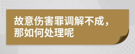 故意伤害罪调解不成，那如何处理呢