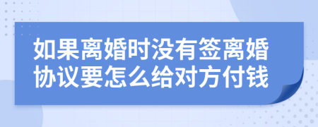 如果离婚时没有签离婚协议要怎么给对方付钱