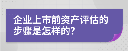 企业上市前资产评估的步骤是怎样的?