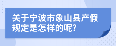 关于宁波市象山县产假规定是怎样的呢?