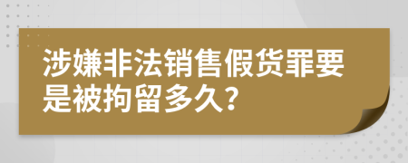 涉嫌非法销售假货罪要是被拘留多久？