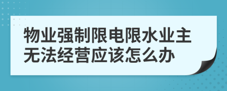 物业强制限电限水业主无法经营应该怎么办