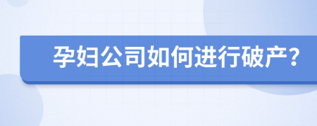 孕妇公司如何进行破产？