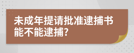 未成年提请批准逮捕书能不能逮捕?