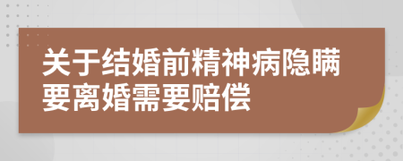 关于结婚前精神病隐瞒要离婚需要赔偿