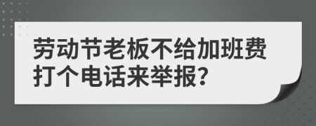 劳动节老板不给加班费打个电话来举报？