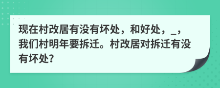 现在村改居有没有坏处，和好处，_，我们村明年要拆迁。村改居对拆迁有没有坏处？