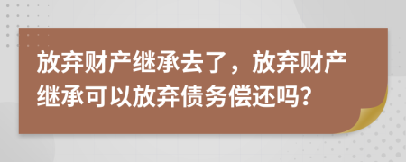 放弃财产继承去了，放弃财产继承可以放弃债务偿还吗？