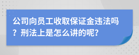 公司向员工收取保证金违法吗？刑法上是怎么讲的呢？