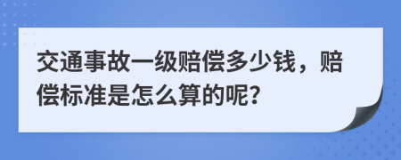 交通事故一级赔偿多少钱，赔偿标准是怎么算的呢？