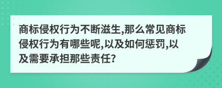 商标侵权行为不断滋生,那么常见商标侵权行为有哪些呢,以及如何惩罚,以及需要承担那些责任？