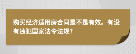 购买经济适用房合同是不是有效。有没有违犯国家法令法规?