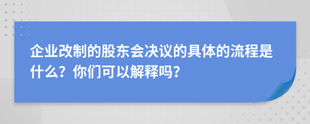 企业改制的股东会决议的具体的流程是什么？你们可以解释吗？