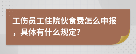 工伤员工住院伙食费怎么申报，具体有什么规定？